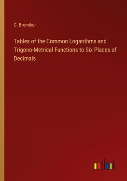 Tables of the Common Logarithms and Trigono-Metrical Functions to Six Places of Decimals