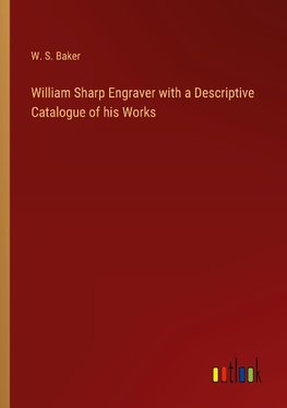 William Sharp Engraver with a Descriptive Catalogue of his Works