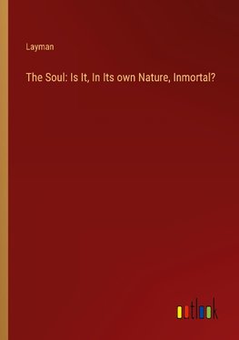 The Soul: Is It, In Its own Nature, Inmortal?