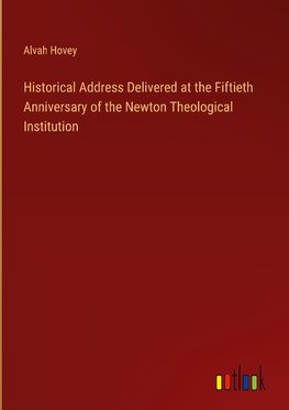 Historical Address Delivered at the Fiftieth Anniversary of the Newton Theological Institution