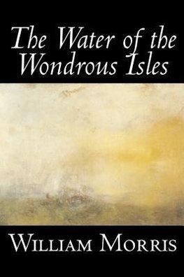 The Water of the Wondrous Isles by Wiliam Morris, Fiction, Fantasy, Classics, Fairy Tales, Folk Tales, Legends & Mythology