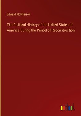 The Political History of the United States of America During the Period of Reconstruction