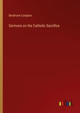 Sermons on the Catholic Sacrifice