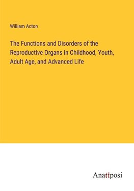 The Functions and Disorders of the Reproductive Organs in Childhood, Youth, Adult Age, and Advanced Life