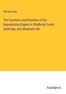 The Functions and Disorders of the Reproductive Organs in Childhood, Youth, Adult Age, and Advanced Life