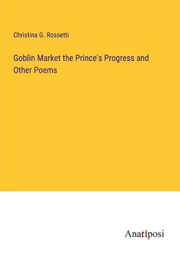 Goblin Market the Prince's Progress and Other Poems