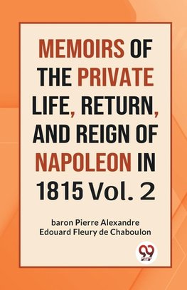 MEMOIRS OF THE PRIVATE LIFE, RETURN, AND REIGN OF NAPOLEON IN 1815 Vol. 2