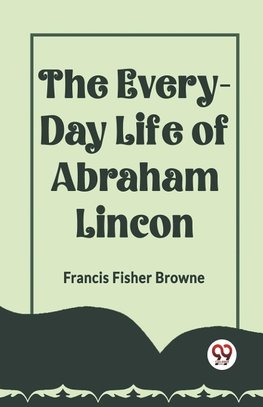 THE EVERY-DAY LIFE OF ABRAHAM LINCOLN