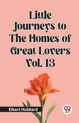 Little Journeys to the Homes of Great Lovers Vol. 13