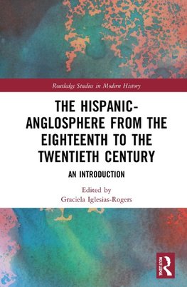 The Hispanic-Anglosphere from the Eighteenth to the Twentieth Century