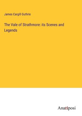 The Vale of Strathmore: its Scenes and Legends