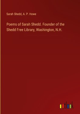 Poems of Sarah Shedd. Founder of the Shedd Free Library, Washington, N.H.