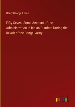 Fifty-Seven. Some Account of the Administration in Indian Districts During the Revolt of the Bengal Army