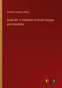 Greek Wit. A Collection of Smart Sayings and Anecdotes