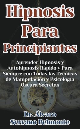 Hipnosis Para Principiantes Aprender Hipnosis y Autohipnosis Rápido y Para Siempre con Todas las Técnicas de Manipulación y Psicología Oscura Secretas