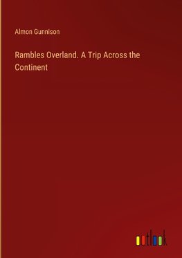 Rambles Overland. A Trip Across the Continent