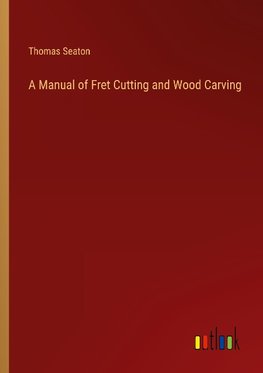 A Manual of Fret Cutting and Wood Carving