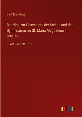 Beiträge zur Geschichte der Schule und des Gymnasiums zu St. Maria Magdalena in Breslau