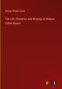 The Life, Character and Writings of William Cullen Bryant