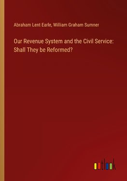 Our Revenue System and the Civil Service: Shall They be Reformed?