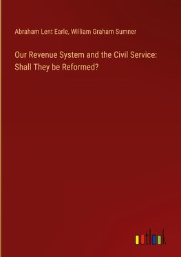 Our Revenue System and the Civil Service: Shall They be Reformed?