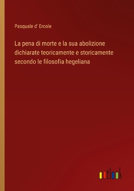 La pena di morte e la sua abolizione dichiarate teoricamente e storicamente secondo le filosofia hegeliana