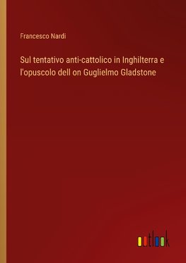 Sul tentativo anti-cattolico in Inghilterra e l'opuscolo dell on Guglielmo Gladstone