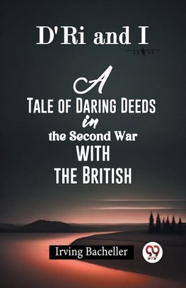 D'Ri And I A Tale Of Daring Deeds In The Second War With The British