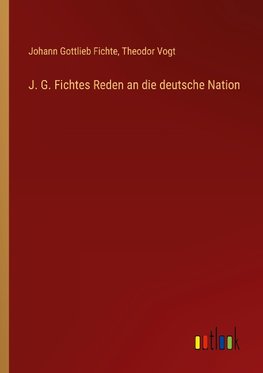 J. G. Fichtes Reden an die deutsche Nation