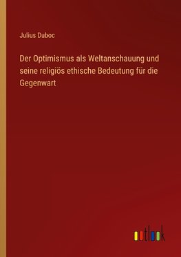 Der Optimismus als Weltanschauung und seine religiös ethische Bedeutung für die Gegenwart