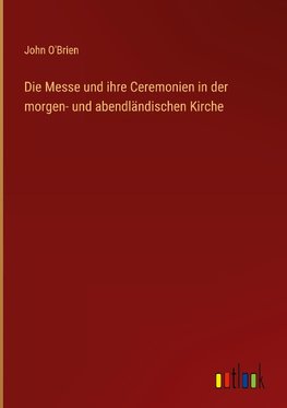 Die Messe und ihre Ceremonien in der morgen- und abendländischen Kirche