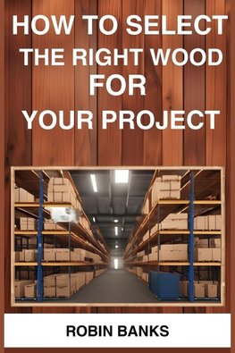 HOW TO SELECT THE RIGHT WOOD FOR YOUR PROJECT