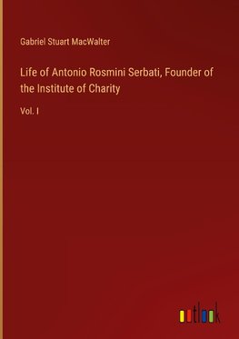 Life of Antonio Rosmini Serbati, Founder of the Institute of Charity