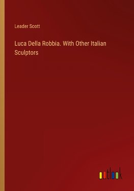 Luca Della Robbia. With Other Italian Sculptors