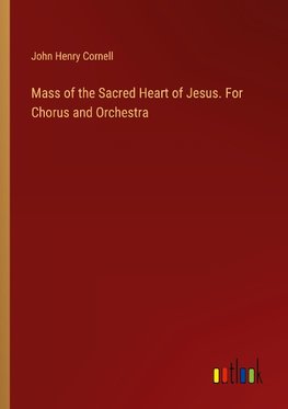 Mass of the Sacred Heart of Jesus. For Chorus and Orchestra