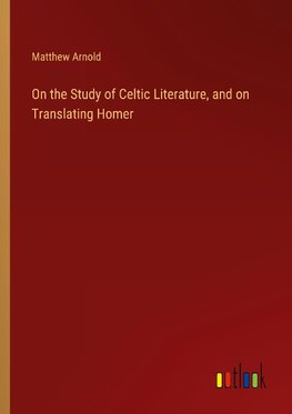 On the Study of Celtic Literature, and on Translating Homer