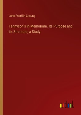 Tennyson's in Memoriam. Its Purpose and its Structure; a Study