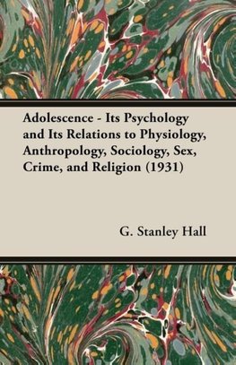 Adolescence - Its Psychology and Its Relations to Physiology, Anthropology, Sociology, Sex, Crime, and Religion (1931)