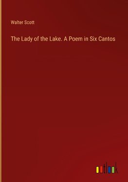 The Lady of the Lake. A Poem in Six Cantos