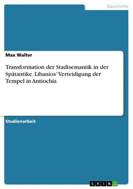 Transformation der Stadtsemantik in der Spätantike. Libanios' Verteidigung der Tempel in Antiochia