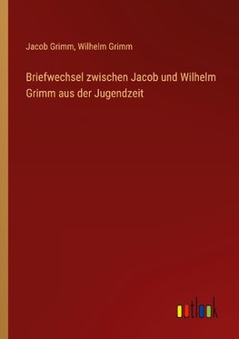 Briefwechsel zwischen Jacob und Wilhelm Grimm aus der Jugendzeit