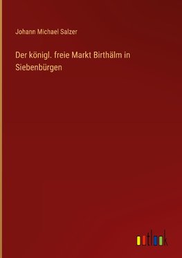 Der königl. freie Markt Birthälm in Siebenbürgen