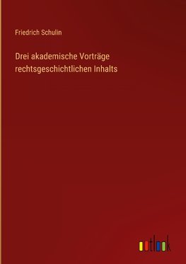 Drei akademische Vorträge rechtsgeschichtlichen Inhalts