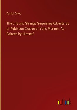 The Life and Strange Surprising Adventures of Robinson Crusoe of York, Mariner. As Related by Himself