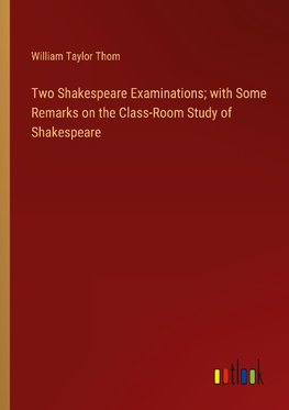 Two Shakespeare Examinations; with Some Remarks on the Class-Room Study of Shakespeare