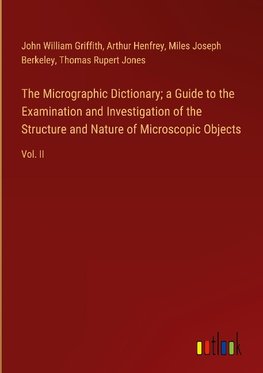 The Micrographic Dictionary; a Guide to the Examination and Investigation of the Structure and Nature of Microscopic Objects