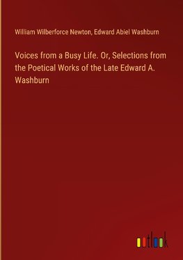 Voices from a Busy Life. Or, Selections from the Poetical Works of the Late Edward A. Washburn