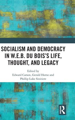 Socialism and Democracy in W.E.B. Du Bois's Life, Thought, and Legacy