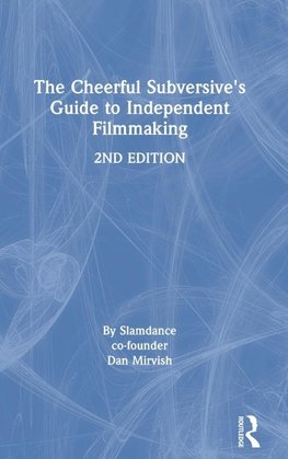 The Cheerful Subversive's Guide to Independent Filmmaking