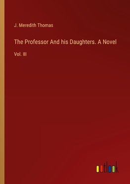 The Professor And his Daughters. A Novel